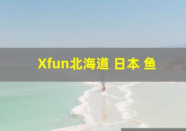 Xfun北海道 日本 鱼